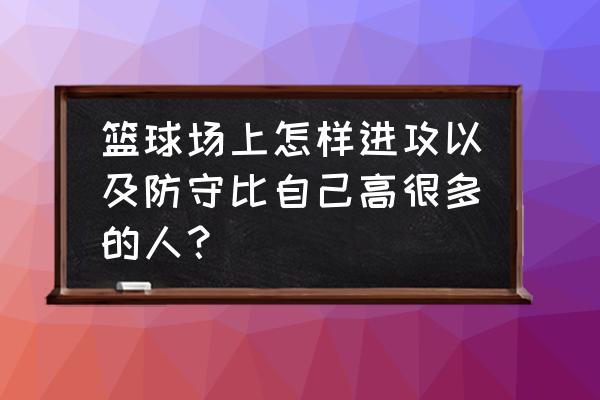 在家怎样练篮球防守 篮球场上怎样进攻以及防守比自己高很多的人？