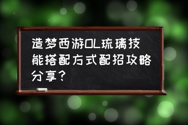 造梦西游琉璃技能搭配什么 造梦西游OL琉璃技能搭配方式配招攻略分享？