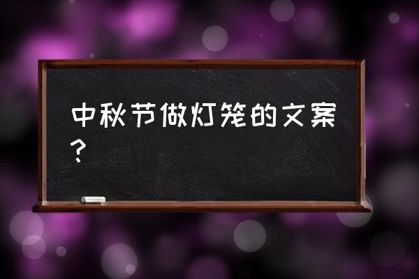 红灯笼创意 中秋节做灯笼的文案？