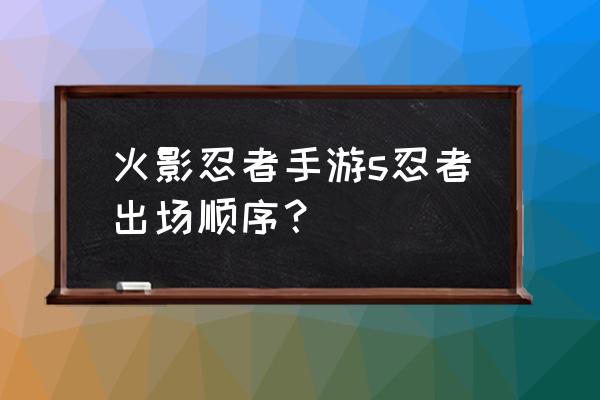 自来也怎么切换面具 火影忍者手游s忍者出场顺序？