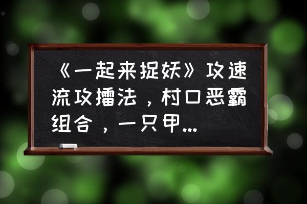 一起来捉妖红玉跳舞动作怎样解锁 《一起来捉妖》攻速流攻擂法，村口恶霸组合，一只甲空秒杀全场！你怎么看？