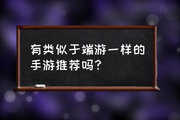 九黎这类的游戏推荐 有类似于端游一样的手游推荐吗？