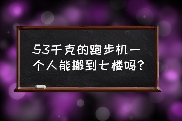 跑步机太重了怎么搬运 53千克的跑步机一个人能搬到七楼吗？