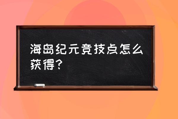 海岛纪元兑换码怎么使用 海岛纪元竞技点怎么获得？