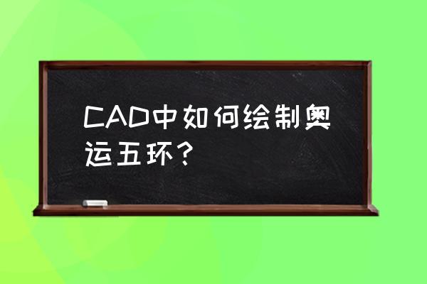 画图软件怎么制作奥运五环 CAD中如何绘制奥运五环？