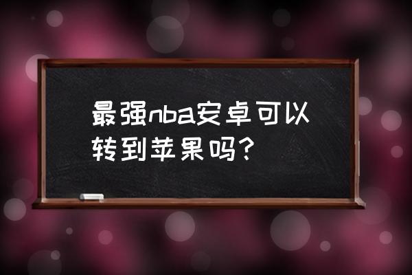 最强nba体验服怎么下教程 最强nba安卓可以转到苹果吗？