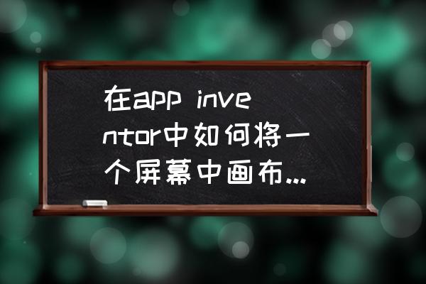 app inventor画布可以实现涂鸦吗 在app inventor中如何将一个屏幕中画布的图片传到另一个屏幕的画布中？