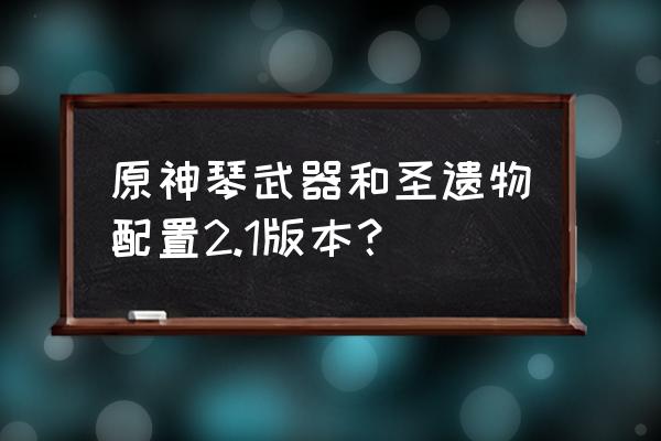 琴的专属圣遗物的最佳搭配 原神琴武器和圣遗物配置2.1版本？