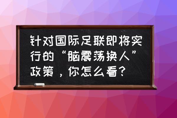 橄榄球的合法冲撞 针对国际足联即将实行的“脑震荡换人”政策，你怎么看？