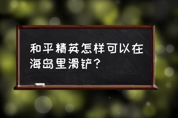 和平精英如何在海岛地图中坐飞机 和平精英怎样可以在海岛里滑铲？