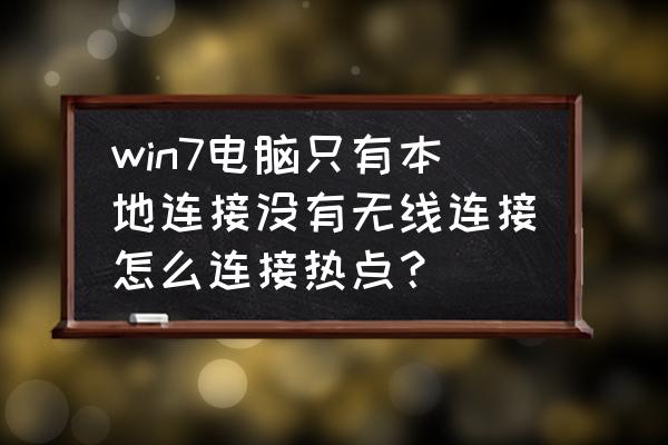 w7系统怎么找不到本地连接 win7电脑只有本地连接没有无线连接怎么连接热点？