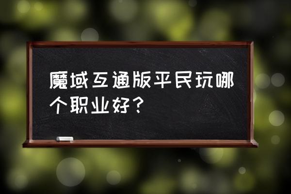 魔域互通版现在有没有礼包可以领 魔域互通版平民玩哪个职业好？