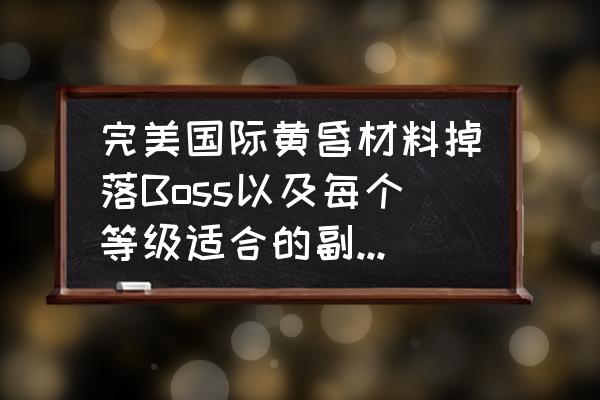 神武4手游幻境寻宝攻略详解图 完美国际黄昏材料掉落Boss以及每个等级适合的副本等级、请详细点？