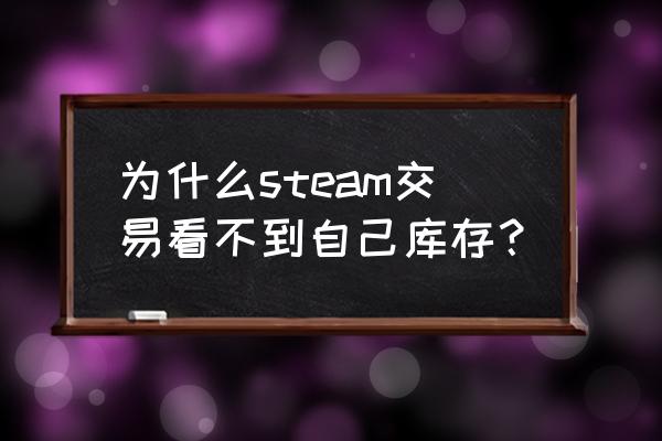 如何查看steam库存价值 为什么steam交易看不到自己库存？