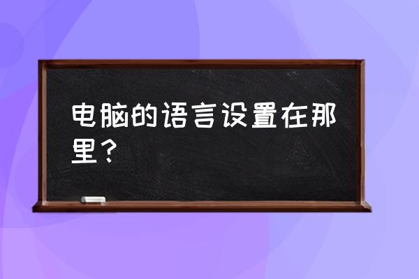 win10系统怎样切换系统语言 电脑的语言设置在那里？