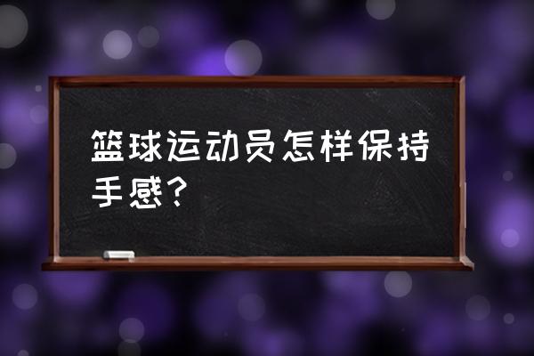 打篮球快速找手感 篮球运动员怎样保持手感？