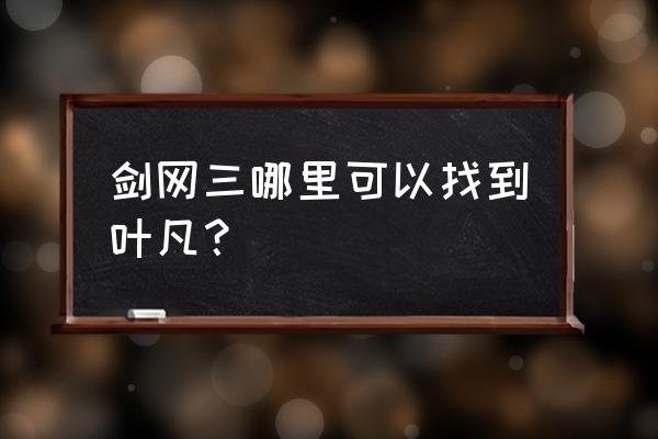 剑三npc有哪些 剑网三哪里可以找到叶凡？