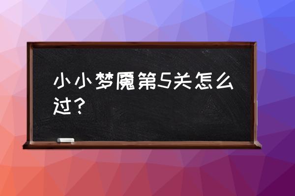 小小梦魇游戏操作 小小梦魇第5关怎么过？