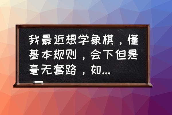 武侠入门基础教学 我最近想学象棋，懂基本规则，会下但是毫无套路，如何能够快速入门？