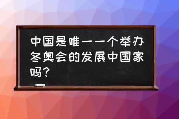 冬奥会对于中国意义 中国是唯一一个举办冬奥会的发展中国家吗？