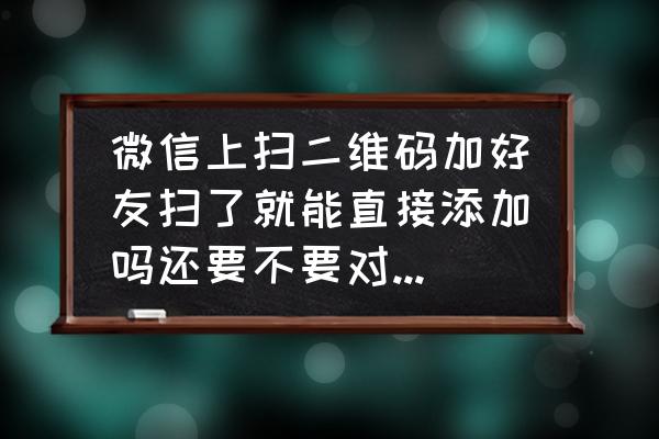 加微信怎么设置直接通过 微信上扫二维码加好友扫了就能直接添加吗还要不要对方验证？