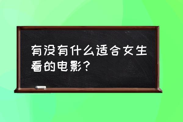 仙境传说ro 更新后创建公会 有没有什么适合女生看的电影？