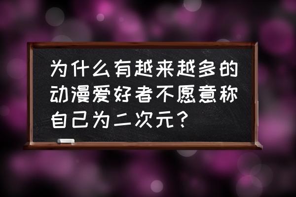 二次元漫画看不了 为什么有越来越多的动漫爱好者不愿意称自己为二次元？