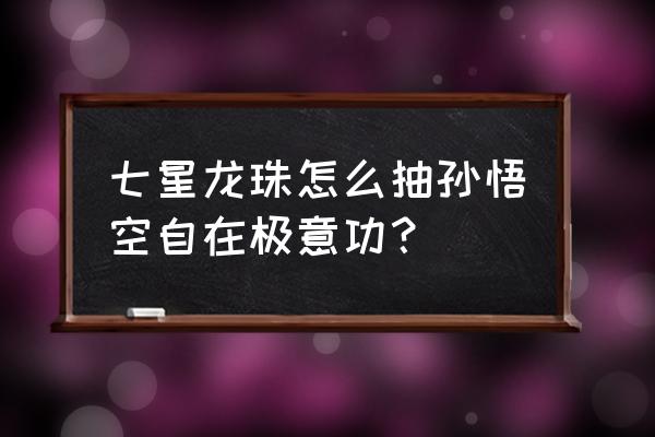 七星龙珠怎么快速获得 七星龙珠怎么抽孙悟空自在极意功？