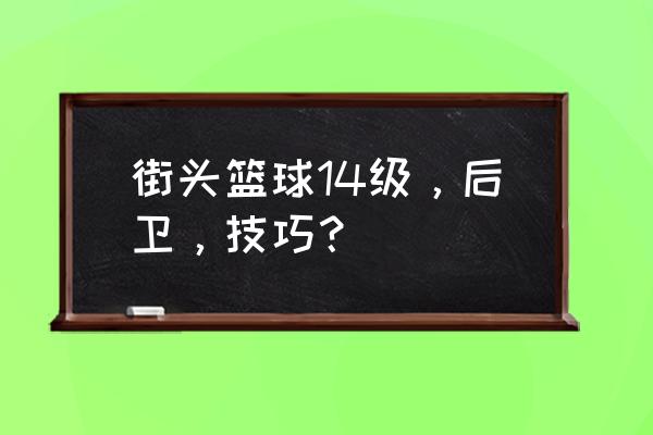 篮球组织后卫必学十大技巧 街头篮球14级，后卫，技巧？