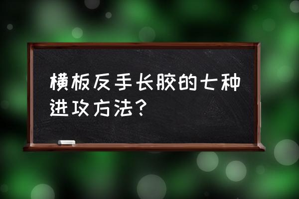 乒乓球反手攻球鞭打式发力 横板反手长胶的七种进攻方法？