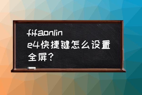 fifa online4操作设置教程 fifaonline4快捷键怎么设置全屏？