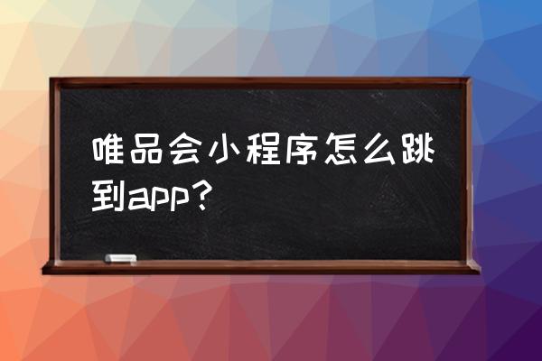 唯品会app与电脑不同步怎么回事 唯品会小程序怎么跳到app？