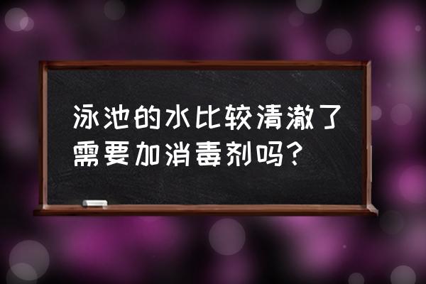 泳池水怎样处理效果最好 泳池的水比较清澈了需要加消毒剂吗？