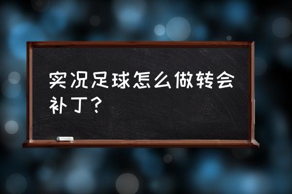 pes画质补丁放在哪个文件夹 实况足球怎么做转会补丁？