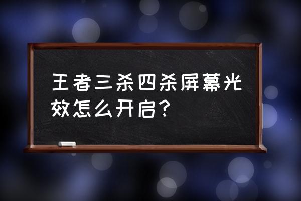 王者荣耀如何设置击杀播报特效 王者三杀四杀屏幕光效怎么开启？