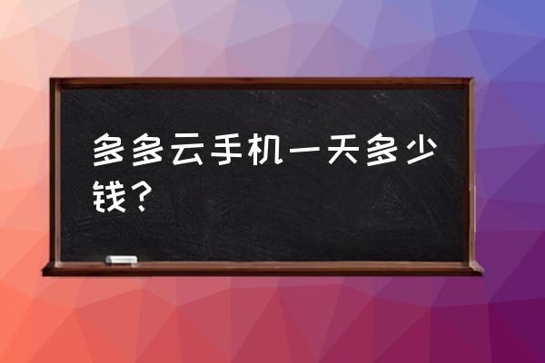 多多云手机怎么连接网络 多多云手机一天多少钱？