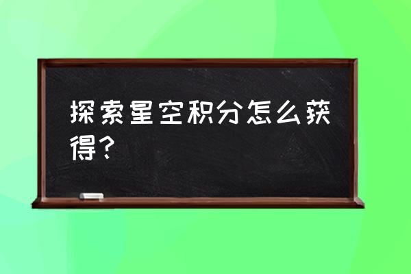 时空裂缝门票怎么获得 探索星空积分怎么获得？