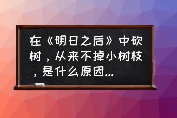 明日之后麻茎杆如何快速获取 在《明日之后》中砍树，从来不掉小树枝，是什么原因？对此你怎么看？