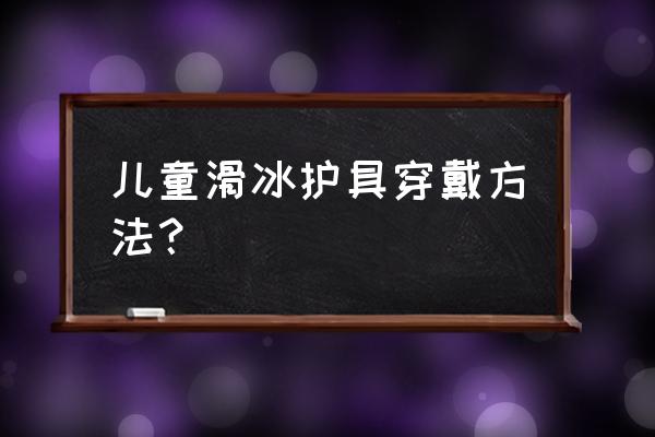 儿童打篮球护具推荐 儿童滑冰护具穿戴方法？