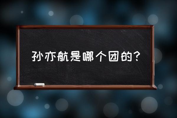 半次元怎么找回以前的用户名 孙亦航是哪个团的？