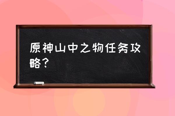 原神山中之物的任务怎么做 原神山中之物任务攻略？