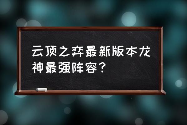 云顶之弈装备搭配表排名 云顶之弈最新版本龙神最强阵容？