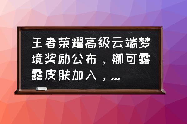 自走棋怎么开黑 王者荣耀高级云端梦境奖励公布，娜可露露皮肤加入，鼠年限定基本确定，你怎么看，期待吗？