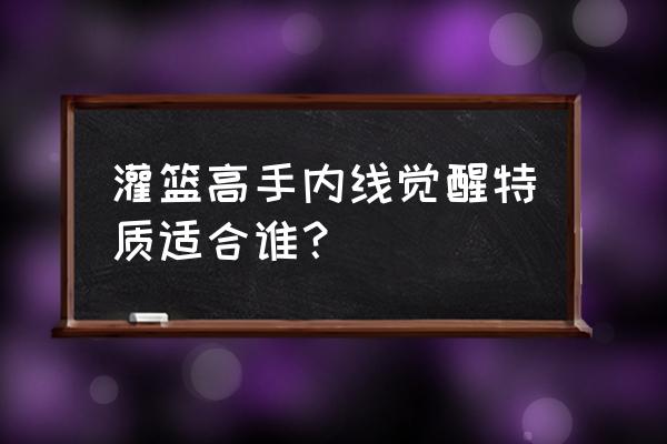 灌篮高手手游集训樱木怎么获得 灌篮高手内线觉醒特质适合谁？