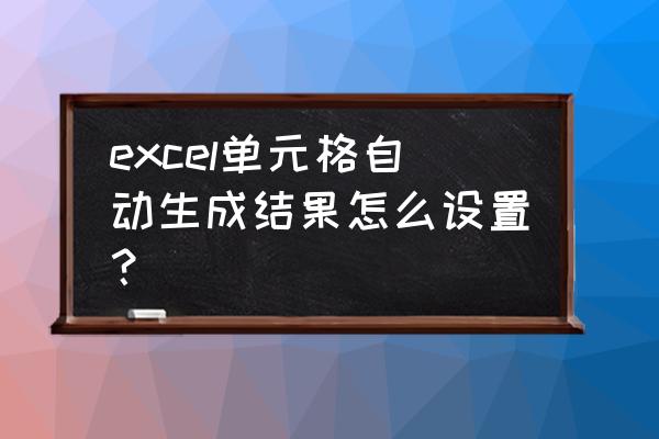 excel怎么输入数自动求出结果 excel单元格自动生成结果怎么设置？