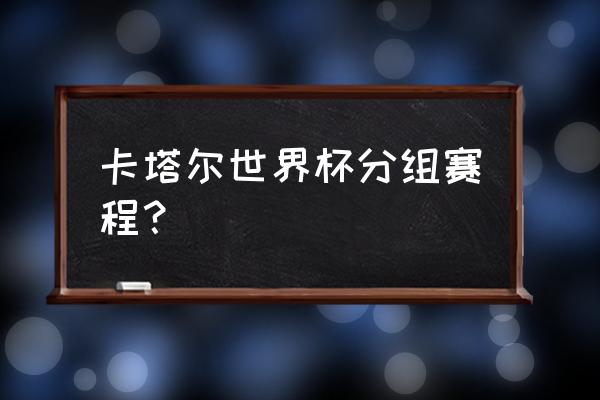 2022卡塔尔世界杯所有比赛 卡塔尔世界杯分组赛程？