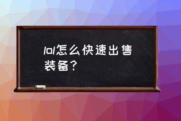 哪里能出售英雄联盟装备 lol怎么快速出售装备？