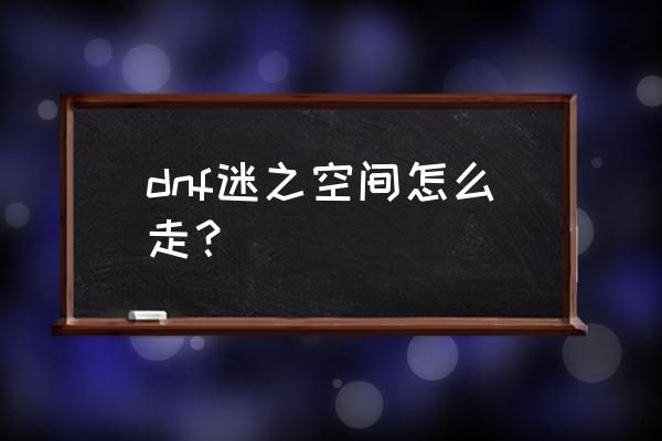 dnf为什么设置不了个人空间 dnf迷之空间怎么走？