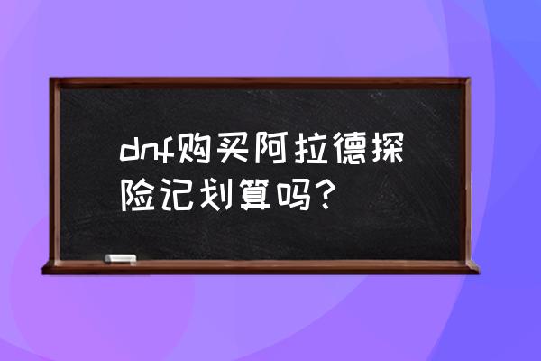 dnf阿拉德探险记100元多少经验 dnf购买阿拉德探险记划算吗？