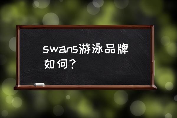 怎么判断泳帽的质量 swans游泳品牌如何？